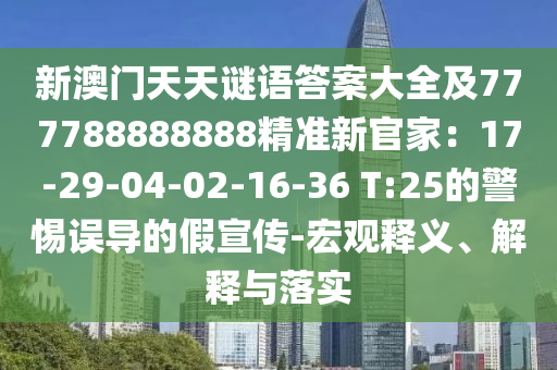新澳門天天謎語(yǔ)答案大全及777788888888精準(zhǔn)新官家：17-29-04-02-16-36 石家莊阿鷗環(huán)?？萍加邢薰綯:25的警惕誤導(dǎo)的假宣傳-宏觀釋義、解釋與落實(shí)