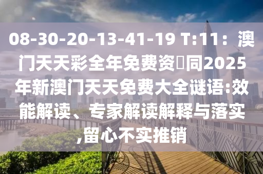 08-30-2石家莊阿鷗環(huán)?？萍加邢薰?-13-41-19 T:11：澳門天天彩全年免費(fèi)資枓同2025年新澳門天天免費(fèi)大全謎語(yǔ):效能解讀、專家解讀解釋與落實(shí),留心不實(shí)推銷