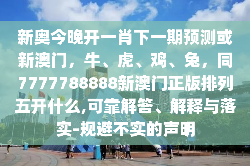 新奧今晚開一肖下一期預(yù)測或新澳門，牛、虎、雞、兔，同7777788888新澳門正版排列五開什么,可靠解答、解釋與落實-規(guī)避不實的聲明石家莊阿鷗環(huán)?？萍加邢薰? class=