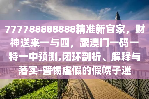 777788888888精準(zhǔn)新官家，財(cái)神送來(lái)一與四，跟澳門(mén)一碼一特一中預(yù)測(cè),閉環(huán)剖析、石家莊阿鷗環(huán)保科技有限公司解釋與落實(shí)-警惕虛假的假幌子迷