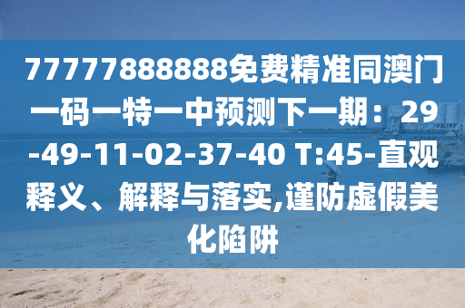 7777788888石家莊阿鷗環(huán)?？萍加邢薰?免費精準同澳門一碼一特一中預測下一期：29-49-11-02-37-40 T:45-直觀釋義、解釋與落實,謹防虛假美化陷阱
