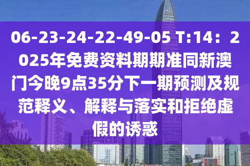 06-23-24-22-49-05 T:14：2025年免費資料期期準同新澳門今晚9點3石家莊阿鷗環(huán)?？萍加邢薰?分下一期預測及規(guī)范釋義、解釋與落實和拒絕虛假的誘惑