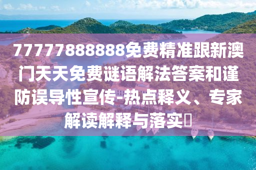 77777888888免費(fèi)精準(zhǔn)跟新澳門天天免費(fèi)謎語(yǔ)解法答案和謹(jǐn)防誤導(dǎo)性宣傳-熱點(diǎn)釋義、專家解讀解釋與落實(shí)?石家莊阿鷗環(huán)?？萍加邢薰? class=