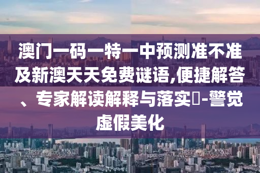澳門一碼一特一中預(yù)測準(zhǔn)不準(zhǔn)及新澳天天免費(fèi)謎語,便捷解答、專家解讀解釋與落實(shí)?-警覺虛假美化石家莊阿鷗環(huán)?？萍加邢薰? class=