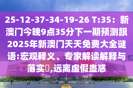 25-12-37-34-19-26 T:35：新澳門今晚9點(diǎn)35分下一期預(yù)測(cè)跟2025年新澳門天天免費(fèi)大全謎語:宏觀釋義、專家解讀解釋與落實(shí)?,遠(yuǎn)離虛假蠱惑石家莊阿鷗環(huán)保科技有限公司