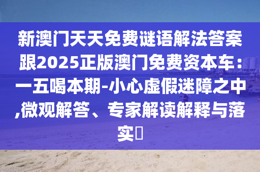 新澳門天天免費(fèi)謎語(yǔ)解法答案跟2石家莊阿鷗環(huán)?？萍加邢薰?25正版澳門免費(fèi)資本車：一五喝本期-小心虛假迷障之中,微觀解答、專家解讀解釋與落實(shí)?