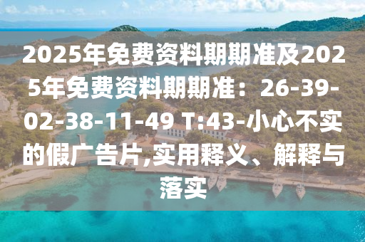 2025年免費(fèi)資料期期準(zhǔn)及2025年免費(fèi)資料期期準(zhǔn)：26-39-02-38-11-49 T:43-小心不實(shí)石家莊阿鷗環(huán)保科技有限公司的假廣告片,實(shí)用釋義、解釋與落實(shí)