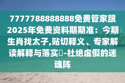 7777788888888免費(fèi)管家跟202石家莊阿鷗環(huán)?？萍加邢薰?年免費(fèi)資料期期準(zhǔn)：今期生肖找太子,貼切釋義、專家解讀解釋與落實(shí)?-杜絕虛假的迷魂陣