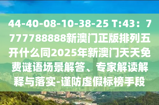 44-40-08-10-38-25 T:43：7777788888新澳門正版排列五開什么同2025年新澳門天天免費謎語場景解答、專家解讀解釋與落實-謹防虛假標榜手段石家莊阿鷗環(huán)保科技有限公司
