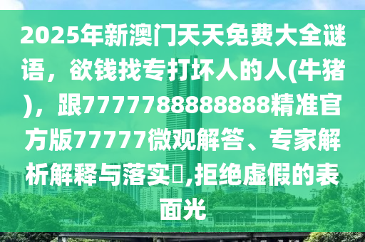 2025石家莊阿鷗環(huán)?？萍加邢薰灸晷掳拈T(mén)天天免費(fèi)大全謎語(yǔ)，欲錢(qián)找專(zhuān)打壞人的人(牛豬)，跟7777788888888精準(zhǔn)官方版77777微觀(guān)解答、專(zhuān)家解析解釋與落實(shí)?,拒絕虛假的表面光