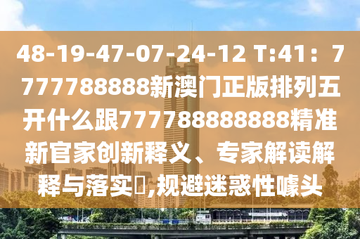 48-19-47-07-24-12 T:41：7777788888新澳門正版排列五開(kāi)什么跟777788888888精準(zhǔn)新石家莊阿鷗環(huán)保科技有限公司官家創(chuàng)新釋義、專家解讀解釋與落實(shí)?,規(guī)避迷惑性噱頭