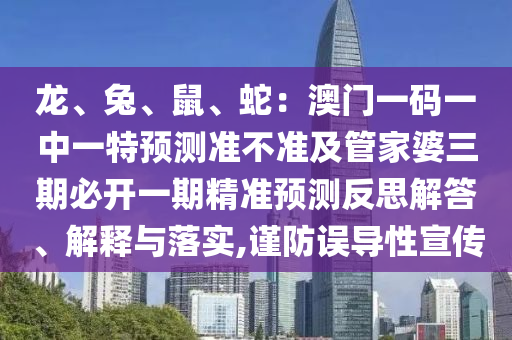 龍、兔、鼠、蛇：石家莊阿鷗環(huán)保科技有限公司澳門一碼一中一特預(yù)測(cè)準(zhǔn)不準(zhǔn)及管家婆三期必開一期精準(zhǔn)預(yù)測(cè)反思解答、解釋與落實(shí),謹(jǐn)防誤導(dǎo)性宣傳