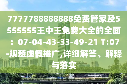 7777788888888免費(fèi)管家及5555555王中王免費(fèi)大全的全面：07-04-43-33-49-21 T:07-規(guī)避虛假推廣,詳細(xì)解答、解釋與落實(shí)石家莊阿鷗環(huán)?？萍加邢薰? class=