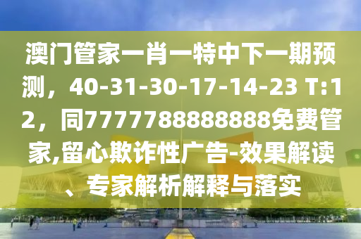 澳門管家一肖一特中下一期預(yù)測(cè)，40-31-30-17-14-23 T:12，同7777788888888免費(fèi)管家,留心石家莊阿鷗環(huán)?？萍加邢薰酒墼p性廣告-效果解讀、專家解析解釋與落實(shí)