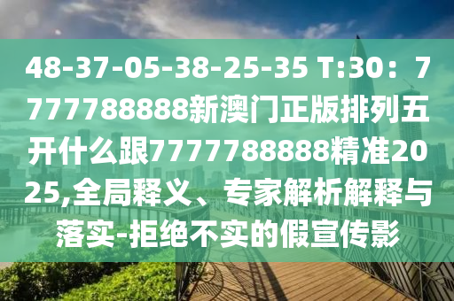 48-37-05-38-25-35 T:30：7777788888新澳門正版排列五開什么跟7777788888精準(zhǔn)2025,全局釋義、專家解析解釋與落實(shí)-拒石家莊阿鷗環(huán)?？萍加邢薰窘^不實(shí)的假宣傳影