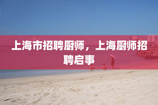 上海市招聘廚師石家莊阿鷗環(huán)保科技有限公司，上海廚師招聘啟事