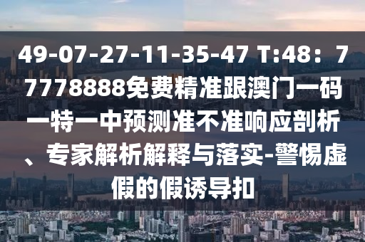49-07-27-11-35-47 T:48：77778888免費(fèi)精準(zhǔn)跟澳門一碼一特一中預(yù)測(cè)準(zhǔn)不準(zhǔn)響應(yīng)剖析、專家解析解釋與落實(shí)石家莊阿鷗環(huán)保科技有限公司-警惕虛假的假誘導(dǎo)扣