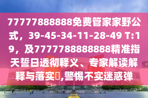 77777888888免費(fèi)管家家野公式，39-45-34-11-28-49 T:19，及7777788888888精準(zhǔn)指石家莊阿鷗環(huán)?？萍加邢薰咎焓娜胀笍蒯屃x、專家解讀解釋與落實(shí)?,警惕不實(shí)迷惑彈