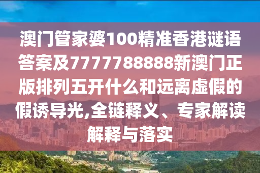 澳門管家婆100精準香港謎語答案及7777788888新澳門正版排列五開什么石家莊阿鷗環(huán)?？萍加邢薰竞瓦h離虛假的假誘導(dǎo)光,全鏈釋義、專家解讀解釋與落實