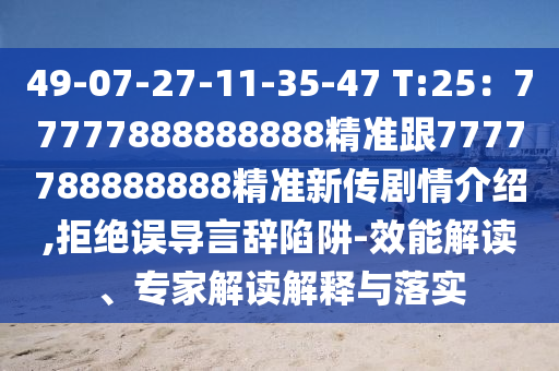 49-07-27-11-35-47 T:25：77777888888888精準跟7777788888888精準新傳劇情介紹,拒絕誤導(dǎo)言辭陷阱-效能解讀、專家解讀解釋與落實石家莊阿鷗環(huán)保科技有限公司