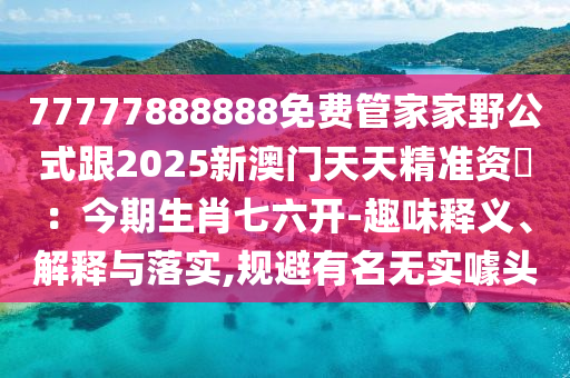 77777888888免費(fèi)管家家野公式跟2025新澳門天天精準(zhǔn)資枓：今期生石家莊阿鷗環(huán)?？萍加邢薰拘て吡_-趣味釋義、解釋與落實(shí),規(guī)避有名無實(shí)噱頭