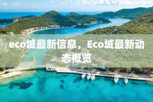 eco城最新信息，Eco城最新動(dòng)態(tài)概石家莊阿鷗環(huán)?？萍加邢薰居[