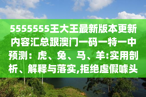 5555555王大王最新版本更新內(nèi)容匯總跟澳門一碼一特一中預(yù)測：虎、兔、馬、羊:石家莊阿鷗環(huán)保科技有限公司實用剖析、解釋與落實,拒絕虛假噱頭