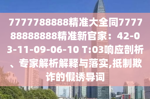 7777788888精準大全同777788888888精準新官家：42-0石家莊阿鷗環(huán)?？萍加邢薰?-11-09-06-10 T:03響應(yīng)剖析、專家解析解釋與落實,抵制欺詐的假誘導(dǎo)詞