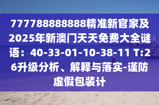 777788888888精準(zhǔn)新官家及2025年新澳門天天免費(fèi)大全謎語：40-33-01-10-38-11 T:26升級(jí)分析、解釋與落實(shí)-謹(jǐn)防虛假包裝計(jì)石家莊阿鷗環(huán)保科技有限公司
