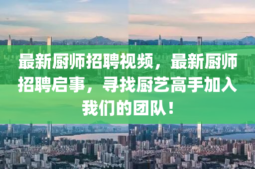 最新廚師招聘視頻，最新廚師招聘啟事，尋找廚藝高手加入我們的團隊！石家莊阿鷗環(huán)?？萍加邢薰? class=