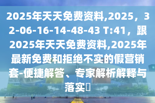 2025年天天免費(fèi)資料,2025，32-06-16-14-48-43 T:41，跟2025年天天免費(fèi)資料,2025年最新免費(fèi)和拒絕不實(shí)的假營(yíng)銷(xiāo)套-便捷解答、專(zhuān)家解析解釋與落實(shí)?石家莊阿鷗環(huán)?？萍加邢薰? class=