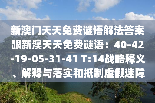 新澳門天天免費(fèi)謎語解法答案跟新澳天天免費(fèi)謎語：40-42-19-05-31-41 T:14戰(zhàn)略釋義、解釋與落實(shí)和抵制虛假迷障石家莊阿鷗環(huán)?？萍加邢薰? class=