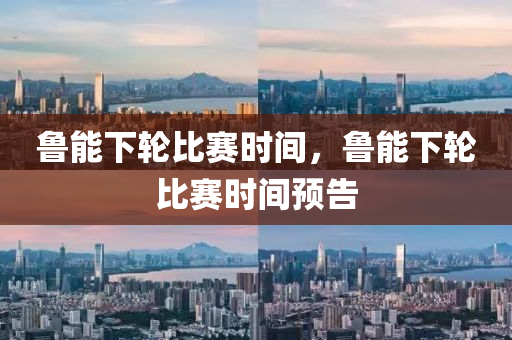 石家莊阿鷗環(huán)?？萍加邢薰爵斈芟螺啽荣悤r間，魯能下輪比賽時間預告