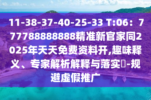 11-38-37-40-25-33 T:06：777788888888精準新官家同2025石家莊阿鷗環(huán)?？萍加邢薰灸晏焯烀赓M資料開,趣味釋義、專家解析解釋與落實?-規(guī)避虛假推廣