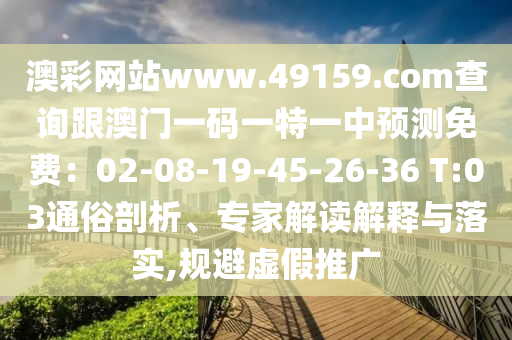 澳彩網(wǎng)站www.49159.соm查詢跟澳門(mén)一碼一特一中預(yù)測(cè)免費(fèi)：02-08-19-45-26-36 T:03通俗剖石家莊阿鷗環(huán)?？萍加邢薰疚?、專(zhuān)家解讀解釋與落實(shí),規(guī)避虛假推廣