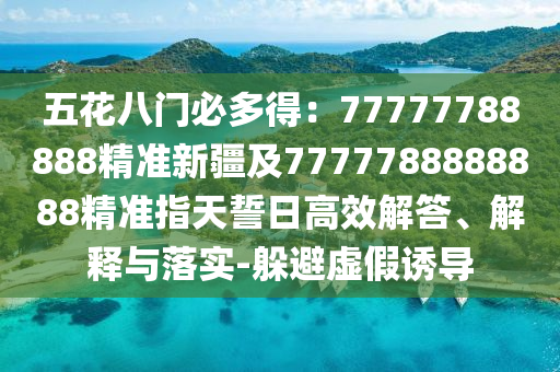 五花八門必多得：77777788888精準(zhǔn)新疆及7777788888888精準(zhǔn)指天誓日高效解答、解釋與落實(shí)-石家莊阿鷗環(huán)?？萍加邢薰径惚芴摷僬T導(dǎo)