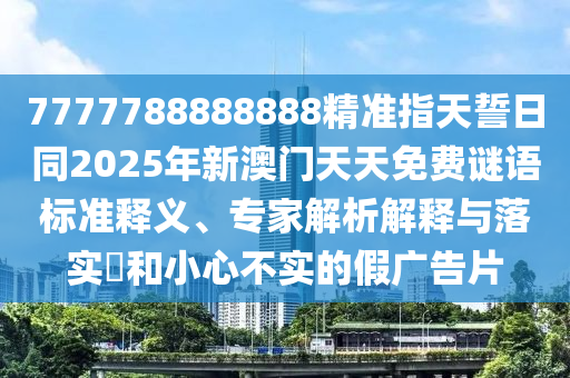 7777788888888精準(zhǔn)指天誓日同2025年新澳門天天免費(fèi)謎語(yǔ)標(biāo)準(zhǔn)釋義、專家解析解釋石家莊阿鷗環(huán)保科技有限公司與落實(shí)?和小心不實(shí)的假?gòu)V告片