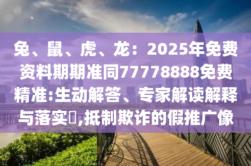 兔、鼠、虎、龍：2025年免費(fèi)資料期期準(zhǔn)同77778888免費(fèi)精準(zhǔn):生動(dòng)解答、專家解讀解釋與落實(shí)?,抵制欺詐的假推石家莊阿鷗環(huán)保科技有限公司廣像