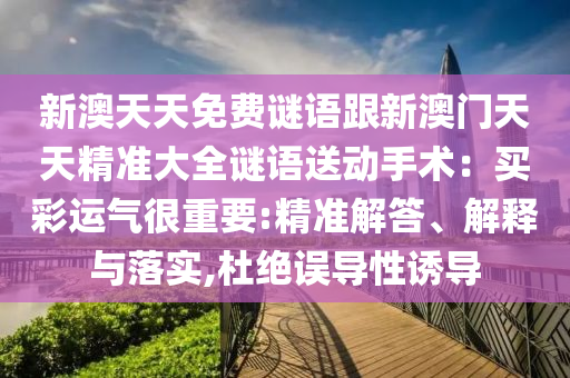 新澳天天免費謎語跟新澳門天天精準大全謎語石家莊阿鷗環(huán)?？萍加邢薰舅蛣邮中g(shù)：買彩運氣很重要:精準解答、解釋與落實,杜絕誤導性誘導