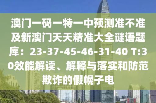 澳門一碼一特一中預測準不準及新澳門天天精準大全謎語題庫：23-37-45-46-31-40 T:3石家莊阿鷗環(huán)保科技有限公司0效能解讀、解釋與落實和防范欺詐的假幌子電