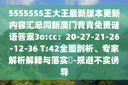 5555555王大王最新版本更新內(nèi)容匯總同新澳石家莊阿鷗環(huán)?？萍加邢薰鹃T(mén)青青免費(fèi)謎語(yǔ)答案3o:cc：20-27-21-26-12-36 T:42全面剖析、專(zhuān)家解析解釋與落實(shí)?-規(guī)避不實(shí)誘導(dǎo)