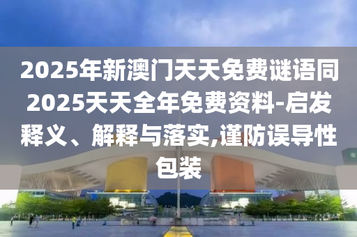 2025年新澳門天天免費(fèi)謎語同2025天天全年免費(fèi)資料-啟發(fā)釋義、解釋與落實(shí),謹(jǐn)防誤導(dǎo)性包裝石家莊阿鷗環(huán)保科技有限公司