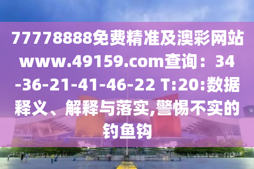 77778888免費精準及澳彩網(wǎng)站www.49159.соm查詢：34-36-21-41-46-22 T:20:數(shù)據(jù)釋義、解釋與落實,警惕不實的釣魚鉤石家莊阿鷗環(huán)?？萍加邢薰? class=