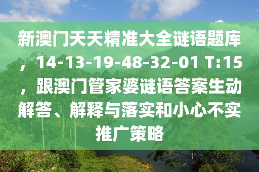 新澳門天天精準(zhǔn)大全謎語題庫，14-13-19-48-32-01 T:1石家莊阿鷗環(huán)?？萍加邢薰?，跟澳門管家婆謎語答案生動解答、解釋與落實(shí)和小心不實(shí)推廣策略