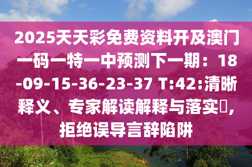 2025天天彩免費(fèi)資料開及澳門一碼一特一中預(yù)測(cè)下一期：1石家莊阿鷗環(huán)保科技有限公司8-09-15-36-23-37 T:42:清晰釋義、專家解讀解釋與落實(shí)?,拒絕誤導(dǎo)言辭陷阱