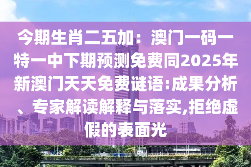 今期生肖二五加：澳門(mén)一碼一特一中下期預(yù)測(cè)免石家莊阿鷗環(huán)?？萍加邢薰举M(fèi)同2025年新澳門(mén)天天免費(fèi)謎語(yǔ):成果分析、專(zhuān)家解讀解釋與落實(shí),拒絕虛假的表面光