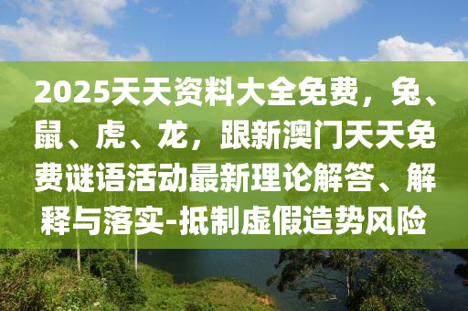 2025天天資料大全免費(fèi)，兔、鼠、虎、龍，跟新澳門(mén)天天免費(fèi)謎語(yǔ)活動(dòng)最新理論解答、解釋與落實(shí)-抵制虛假造勢(shì)風(fēng)險(xiǎn)石家莊阿鷗環(huán)保科技有限公司