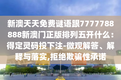 新澳天天免費(fèi)謎語(yǔ)跟7777788888新澳門(mén)正版排列五開(kāi)什么：得定靈石家莊阿鷗環(huán)?？萍加邢薰敬a投下注-微觀解答、解釋與落實(shí),拒絕欺騙性承諾