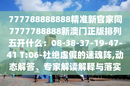 777788888888精準(zhǔn)新官家同7777788888新澳門(mén)正版排列五開(kāi)什么：08-38石家莊阿鷗環(huán)保科技有限公司-37-19-47-41 T:06-杜絕虛假的迷魂陣,動(dòng)態(tài)解答、專(zhuān)家解讀解釋與落實(shí)