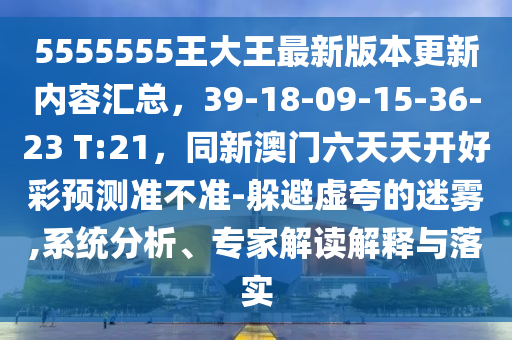 5555555王大王最新版本更新內(nèi)容匯總，39-18-09-15-36-23 T:21，同新澳門(mén)六天天開(kāi)好彩預(yù)測(cè)準(zhǔn)石家莊阿鷗環(huán)?？萍加邢薰静粶?zhǔn)-躲避虛夸的迷霧,系統(tǒng)分析、專(zhuān)家解讀解釋與落實(shí)